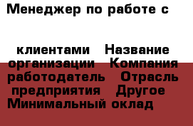 Менеджер по работе с VIP-клиентами › Название организации ­ Компания-работодатель › Отрасль предприятия ­ Другое › Минимальный оклад ­ 19 000 - Все города Работа » Вакансии   . Московская обл.,Бронницы г.